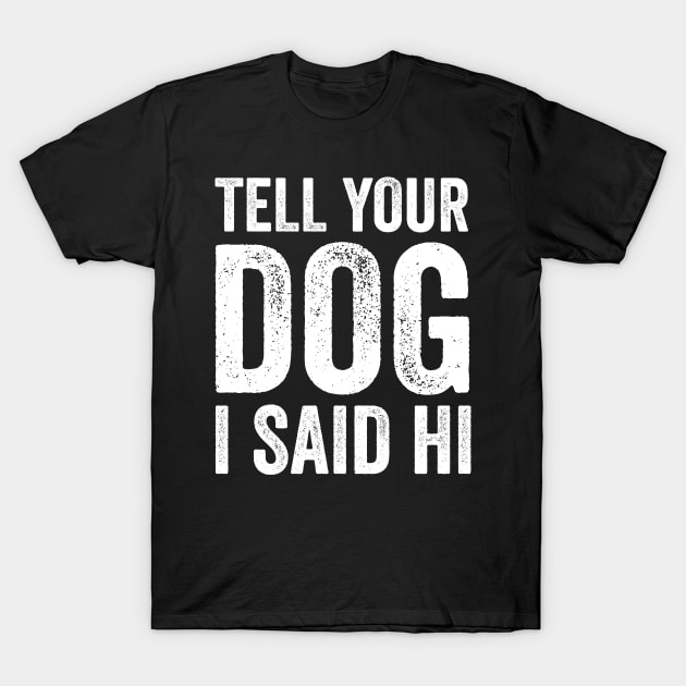 Tell Your Dog I Said Hi T-Shirt by Saimarts